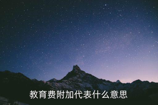 文化教育費(fèi)附加是什么，教育費(fèi)附加代表什么意思