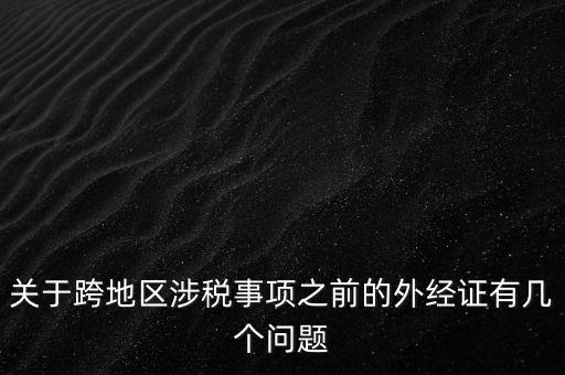 關(guān)于跨地區(qū)涉稅事項(xiàng)之前的外經(jīng)證有幾個(gè)問(wèn)題