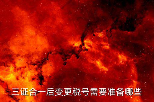更改稅號(hào)需要什么資料，三證合一后變更稅號(hào)需要準(zhǔn)備哪些