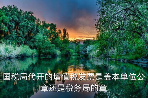 稅務(wù)局代開(kāi)的增票要蓋什么章，稅務(wù)局代開(kāi)的增值稅專(zhuān)用發(fā)票需要加蓋公章嗎
