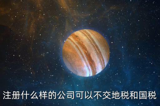 什么企業(yè)不用辦地稅，什么樣的企業(yè)可以不交地稅