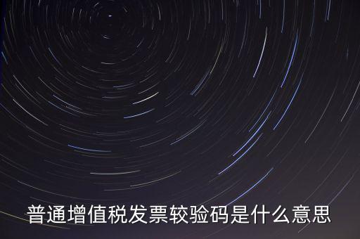 電子發(fā)票查驗(yàn)碼是什么意思，普通增值稅發(fā)票較驗(yàn)碼是什么意思