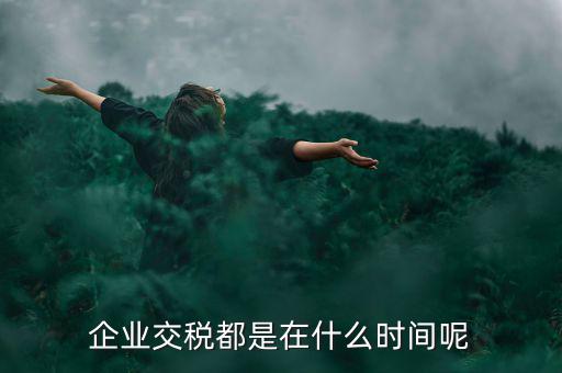 企業(yè)增值稅什么時候繳納，關(guān)于稅收的問題公司都是什么時候去交稅