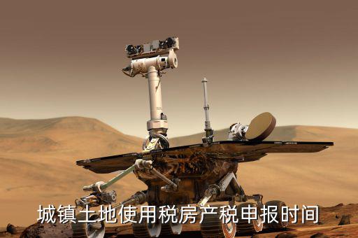 城鎮(zhèn)土地使用稅房產(chǎn)稅申報(bào)時間