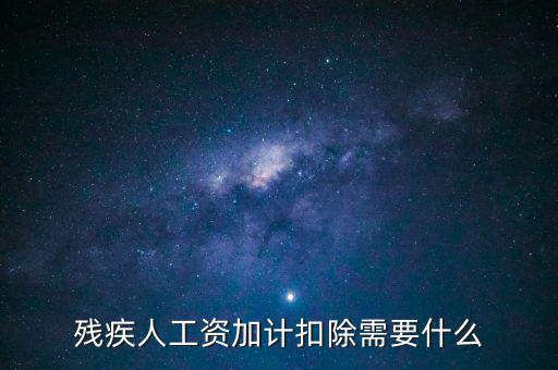 殘疾人工資加計(jì)扣除是什么意思，殘疾人工資加計(jì)扣除需要什么