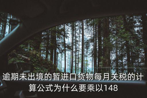 暫收貨款為什么要算稅，逾期未出境的暫進口貨物每月關(guān)稅的計算公式為什么要乘以148