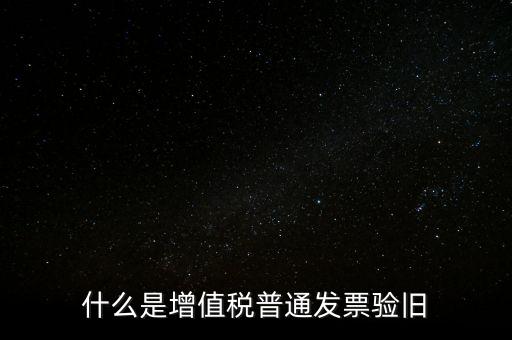 普票驗(yàn)舊驗(yàn)什么資料，邊個知增值稅普通發(fā)票驗(yàn)舊需要什么資料在開票系中要不要退回發(fā)票