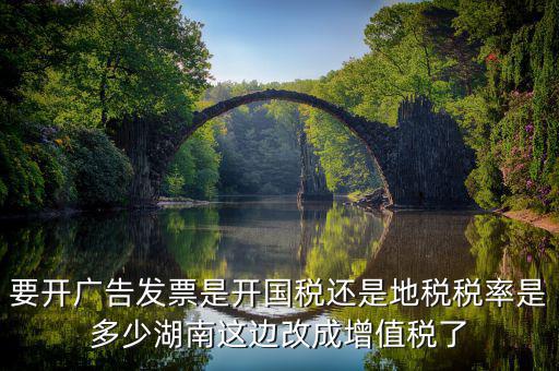 要開廣告發(fā)票是開國(guó)稅還是地稅稅率是多少湖南這邊改成增值稅了