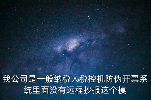 什么是防偽稅控一體化，我公司是一般納稅人稅控機防偽開票系統(tǒng)里面沒有遠程抄報這個模