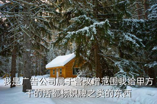 廣告業(yè)什么時(shí)間營(yíng)改增，我是廣告公司屬于營(yíng)改增范圍我給甲方干的活都標(biāo)識(shí)牌之類的東西