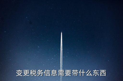 變更辦稅員要帶什么資料，變更稅務信息需要帶什么東西
