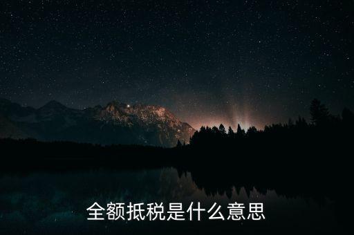 什么是全額抵扣，增值稅的全額抵扣是什么意思