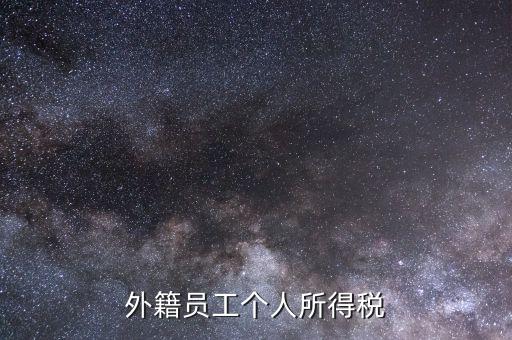 什么是外籍個(gè)人所得稅，外籍員工個(gè)人所得稅