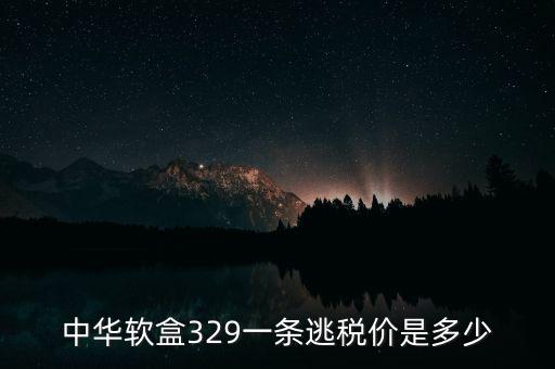 漏稅中華什么價格，中華軟盒329一條逃稅價是多少