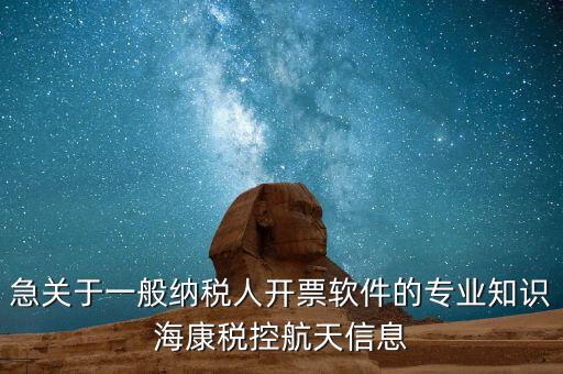 發(fā)票助手 有什么作用，急關(guān)于一般納稅人開票軟件的專業(yè)知識?？刀惪睾教煨畔?/></a></span><span id=