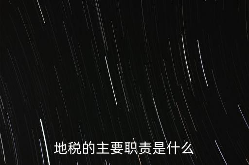 我為地稅做什么，地稅的主要職責是什么