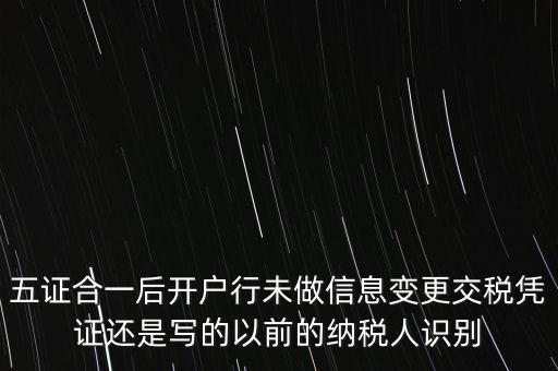 五證合一后開(kāi)戶行未做信息變更交稅憑證還是寫的以前的納稅人識(shí)別