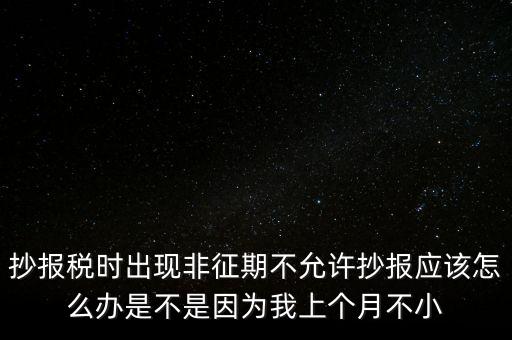 非征期不允許抄報什么意思，問征期內(nèi) 為啥保稅時顯示非征期不允許抄報呢 求大神指點(diǎn)