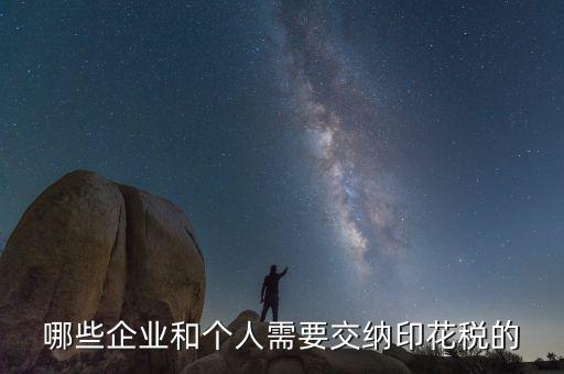 什么項(xiàng)目要交印花稅，哪些企業(yè)和個(gè)人需要交納印花稅的