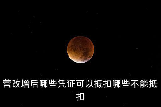 營(yíng)改增后什么不能抵扣，營(yíng)改增后哪些進(jìn)項(xiàng)不能抵扣