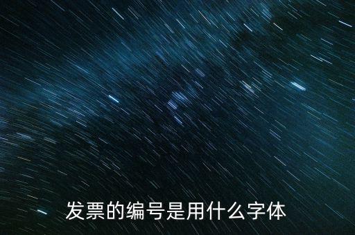 發(fā)票票號是什么字體，請問發(fā)票號碼后面的數(shù)字是什么字體感謝
