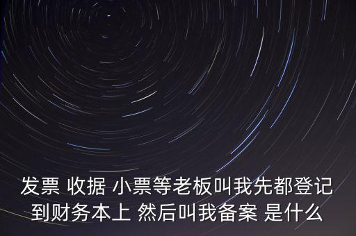 稅務(wù)備案是什么意思，發(fā)票 收據(jù) 小票等老板叫我先都登記到財務(wù)本上 然后叫我備案 是什么