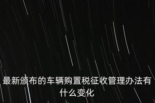 購(gòu)置稅什么改革，將減征16升及以下小排量乘用車車輛購(gòu)置稅的政策延長(zhǎng)至2010年底