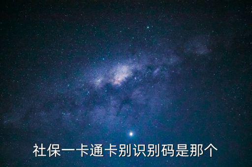 社會(huì)識(shí)別代碼是什么，社保一卡通卡別識(shí)別碼是那個(gè)