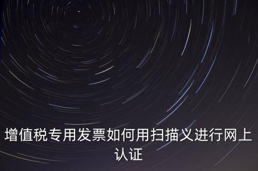 專票認(rèn)證掃什么，拿專用發(fā)票到稅局掃描認(rèn)證要帶什么資料
