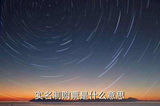 深圳稅局實(shí)行實(shí)名制是什么意思，實(shí)名制購(gòu)票是什么意思
