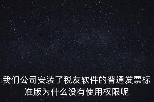 購買了稅友要安裝什么嗎，我們公司安裝了稅友軟件的普通發(fā)票標準版為什么沒有使用權限呢