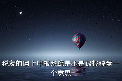 稅友報稅的是什么盤，稅友的網(wǎng)上申報系統(tǒng)是不是跟報稅盤一個意思