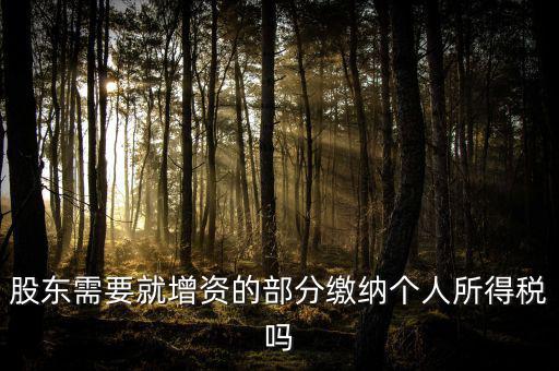 企業(yè)增資需要繳納什么稅，股東需要就增資的部分繳納個(gè)人所得稅嗎