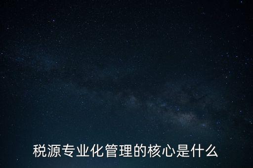 為什么進(jìn)行稅源專業(yè)化，為什么要重視稅收專業(yè)化團(tuán)隊(duì)建設(shè)