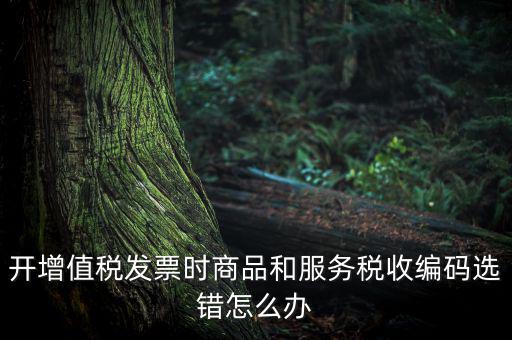 稅收分類編碼選擇錯誤的是什么意思，機打普通發(fā)票時稅收分類遍碼應(yīng)填什么