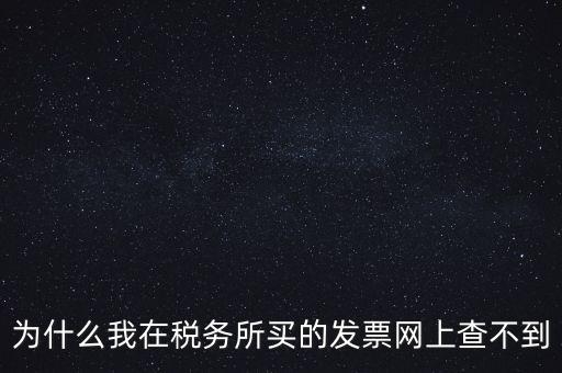 為什么我在稅務(wù)所買(mǎi)的發(fā)票網(wǎng)上查不到