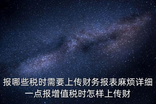 財務報表是什么上傳，報哪些稅時需要上傳財務報表麻煩詳細一點報增值稅時怎樣上傳財