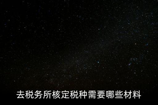 國(guó)稅稅種核定都帶什么，剛拿到營(yíng)業(yè)執(zhí)照下一步去稅務(wù)局核定稅種需要帶哪些資料