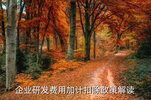 什么是研發(fā)費(fèi)加計(jì)扣除，企業(yè)研發(fā)費(fèi)用加計(jì)扣除政策解讀