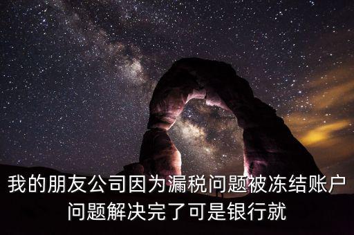 欠稅凍結(jié)的什么賬戶，我的朋友公司因?yàn)槁┒悊栴}被凍結(jié)賬戶問題解決完了可是銀行就