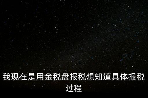 車輛報(bào)稅需要什么資料，我現(xiàn)在是用金稅盤報(bào)稅想知道具體報(bào)稅過程