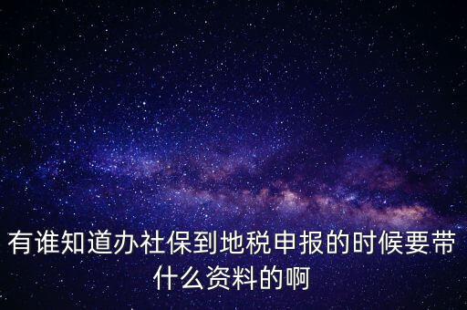 去地稅登記社保 需要什么材料，有誰(shuí)知道辦社保到地稅申報(bào)的時(shí)候要帶什么資料的啊
