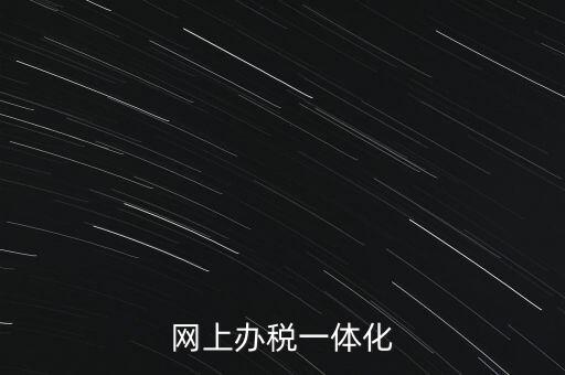 一體化辦稅服務(wù)廳是什么意思，網(wǎng)上辦稅一體化