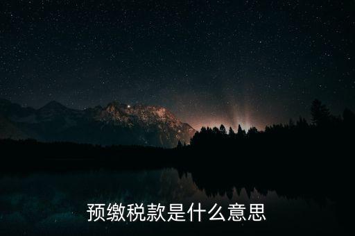 什么叫預(yù)繳稅款，預(yù)繳稅款是什么意思