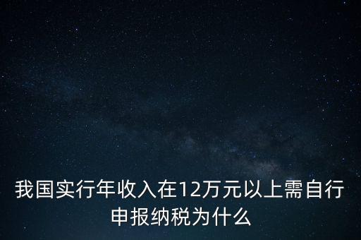 我國(guó)實(shí)行年收入在12萬元以上需自行申報(bào)納稅為什么