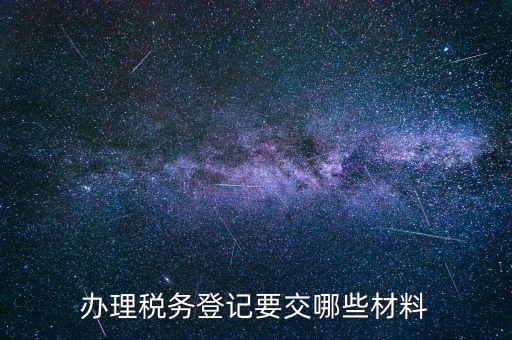 稅務(wù)登記要帶什么，辦理稅務(wù)登記證都需要提供什么資料