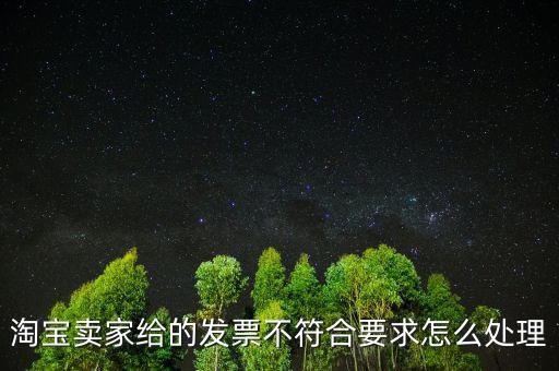 什么是不符合規(guī)定的發(fā)票，淘寶賣家給的發(fā)票不符合要求怎么處理