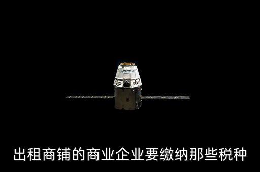 商鋪出租需要交納什么稅，商鋪出租應(yīng)交哪些稅