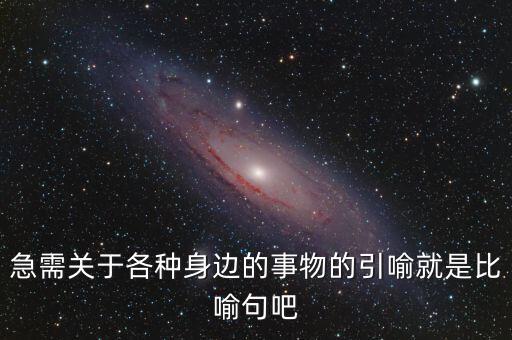 納稅比喻什么動(dòng)物，急需關(guān)于各種身邊的事物的引喻就是比喻句吧