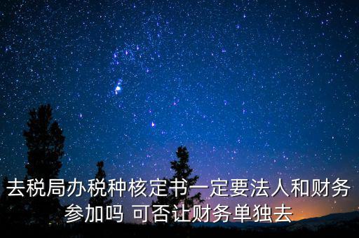 什么人可以去核定稅種，新注冊(cè)的公司去核定稅種時(shí)一定要法人和會(huì)計(jì)本人去嗎